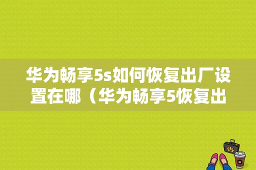 华为畅享5s如何恢复出厂设置在哪（华为畅享5恢复出厂设置步骤）-图1