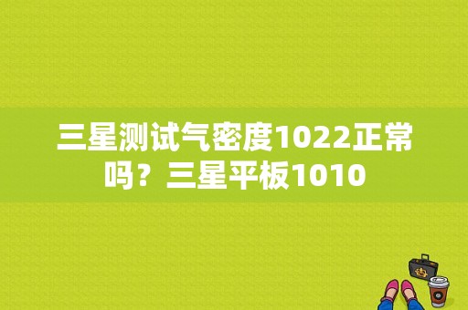 三星测试气密度1022正常吗？三星平板1010-图1