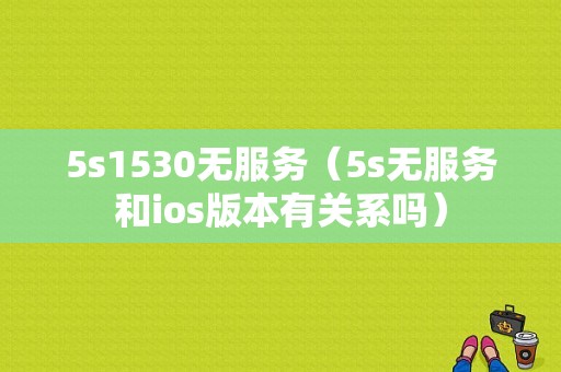 5s1530无服务（5s无服务和ios版本有关系吗）