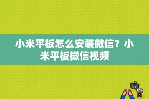 小米平板怎么安装微信？小米平板微信视频-图1