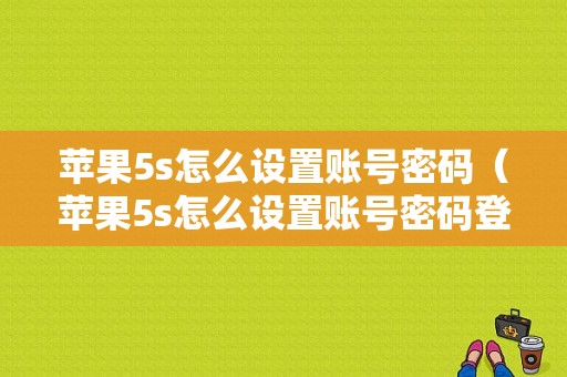 苹果5s怎么设置账号密码（苹果5s怎么设置账号密码登录）