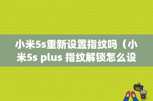 小米5s重新设置指纹吗（小米5s plus 指纹解锁怎么设置）