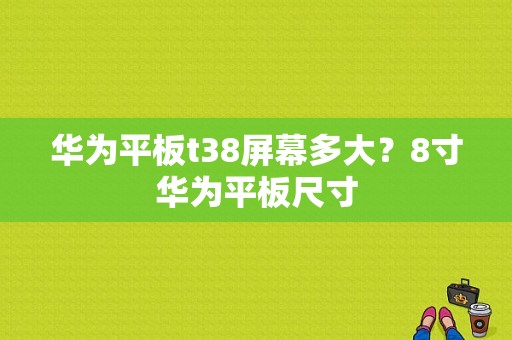 华为平板t38屏幕多大？8寸华为平板尺寸