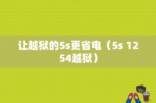 让越狱的5s更省电（5s 1254越狱）-图1