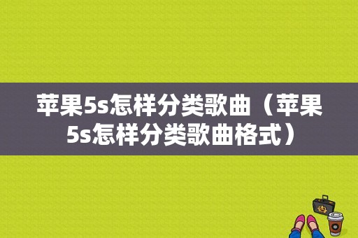 苹果5s怎样分类歌曲（苹果5s怎样分类歌曲格式）