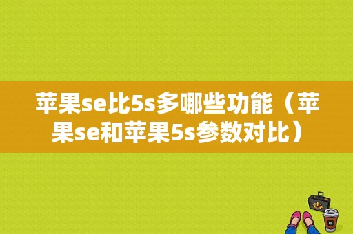 苹果se比5s多哪些功能（苹果se和苹果5s参数对比）-图1