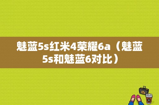 魅蓝5s红米4荣耀6a（魅蓝5s和魅蓝6对比）-图1