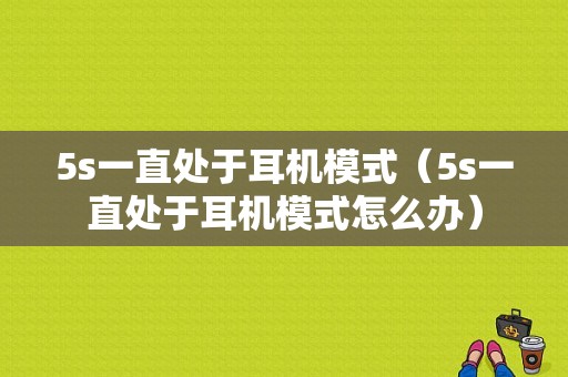 5s一直处于耳机模式（5s一直处于耳机模式怎么办）