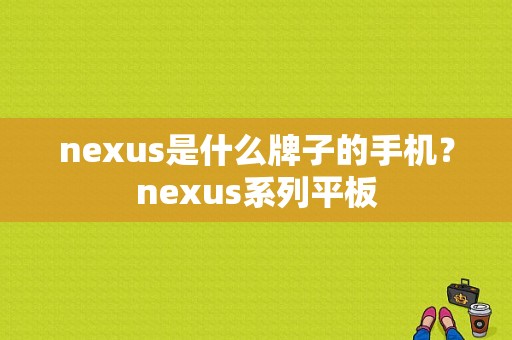 nexus是什么牌子的手机？nexus系列平板-图1