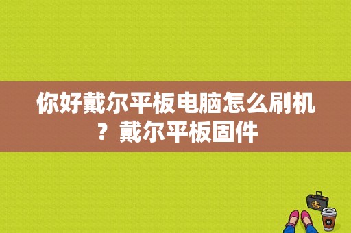 你好戴尔平板电脑怎么刷机？戴尔平板固件