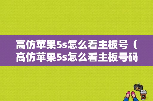 高仿苹果5s怎么看主板号（高仿苹果5s怎么看主板号码）-图1