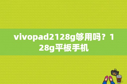 vivopad2128g够用吗？128g平板手机