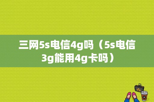 三网5s电信4g吗（5s电信3g能用4g卡吗）