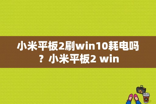 小米平板2刷win10耗电吗？小米平板2 win