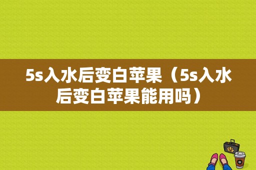 5s入水后变白苹果（5s入水后变白苹果能用吗）