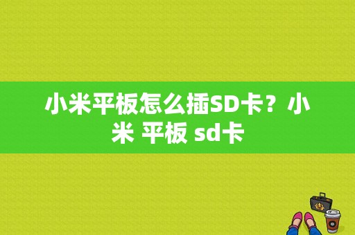 小米平板怎么插SD卡？小米 平板 sd卡-图1