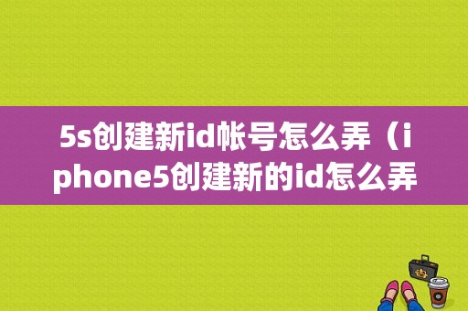 5s创建新id帐号怎么弄（iphone5创建新的id怎么弄）