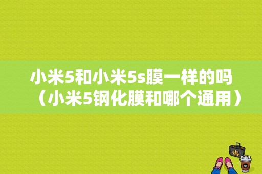 小米5和小米5s膜一样的吗（小米5钢化膜和哪个通用）