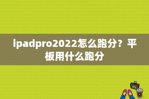 ipadpro2022怎么跑分？平板用什么跑分