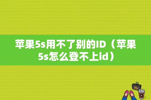 苹果5s用不了别的ID（苹果5s怎么登不上id）