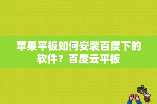 苹果平板如何安装百度下的软件？百度云平板