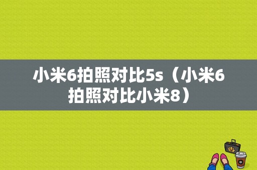 小米6拍照对比5s（小米6拍照对比小米8）