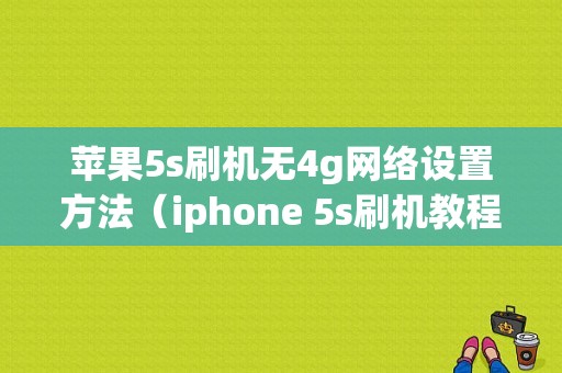 苹果5s刷机无4g网络设置方法（iphone 5s刷机教程）