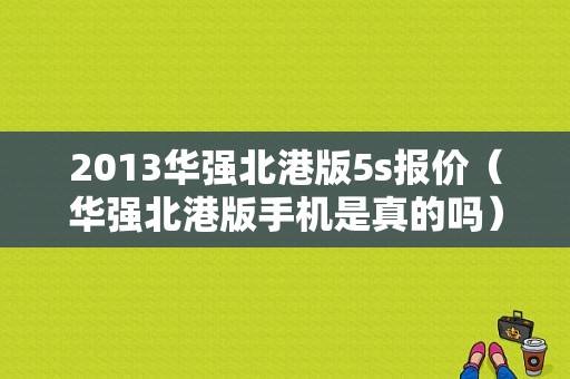 2013华强北港版5s报价（华强北港版手机是真的吗）-图1