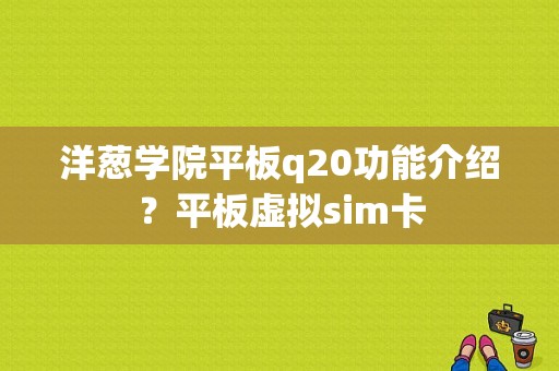 洋葱学院平板q20功能介绍？平板虚拟sim卡