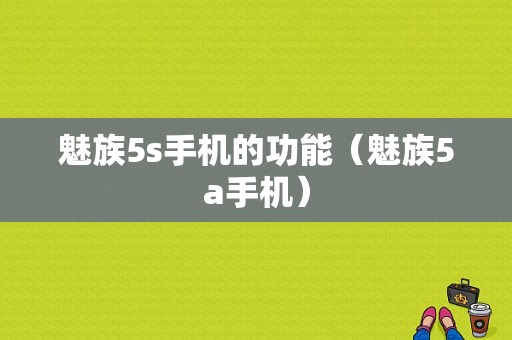 魅族5s手机的功能（魅族5a手机）