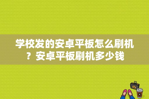 学校发的安卓平板怎么刷机？安卓平板刷机多少钱