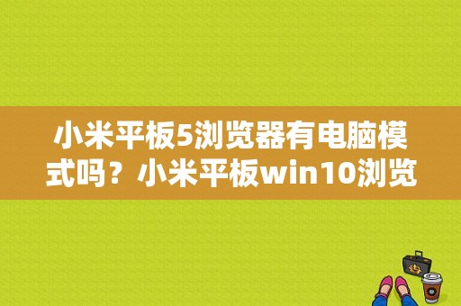 小米平板5浏览器有电脑模式吗？小米平板win10浏览器-图1