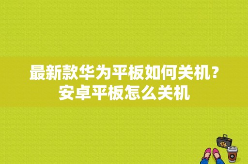 最新款华为平板如何关机？安卓平板怎么关机