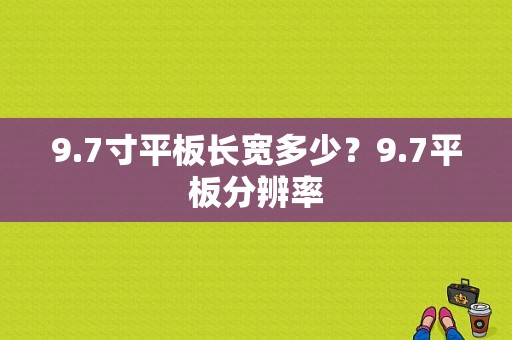 9.7寸平板长宽多少？9.7平板分辨率-图1