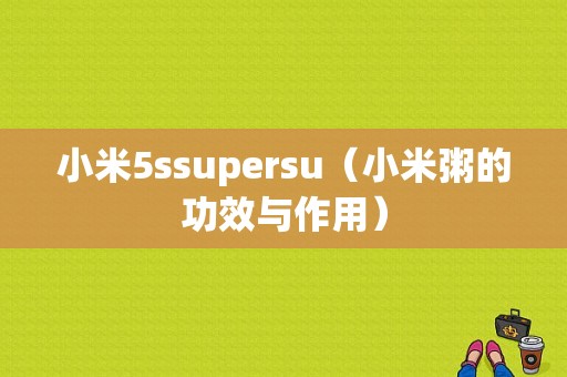 小米5ssupersu（小米粥的功效与作用）