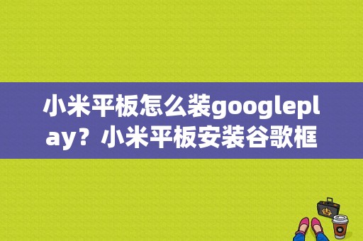 小米平板怎么装googleplay？小米平板安装谷歌框架