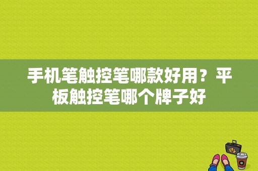 手机笔触控笔哪款好用？平板触控笔哪个牌子好-图1