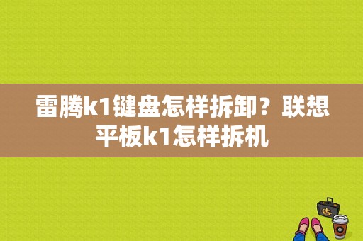 雷腾k1键盘怎样拆卸？联想平板k1怎样拆机