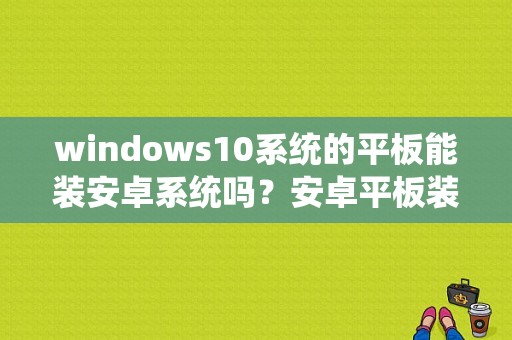 windows10系统的平板能装安卓系统吗？安卓平板装win10-图1