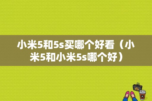 小米5和5s买哪个好看（小米5和小米5s哪个好）