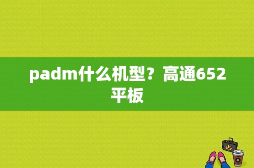 padm什么机型？高通652平板