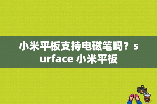 小米平板支持电磁笔吗？surface 小米平板-图1