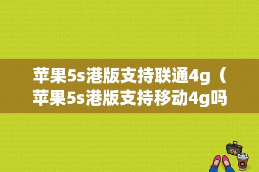 苹果5s港版支持联通4g（苹果5s港版支持移动4g吗）-图1