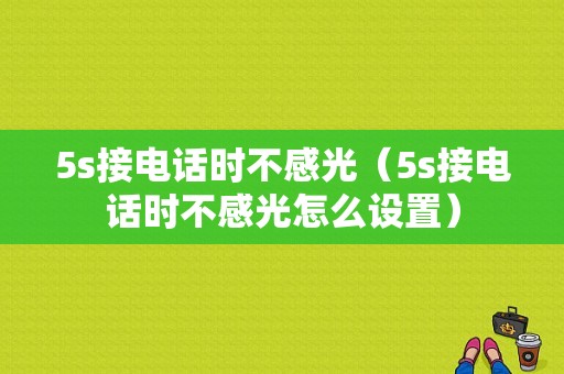 5s接电话时不感光（5s接电话时不感光怎么设置）