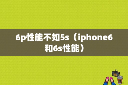 6p性能不如5s（iphone6和6s性能）