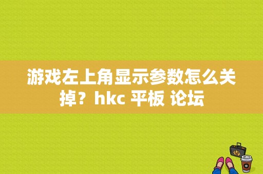 游戏左上角显示参数怎么关掉？hkc 平板 论坛