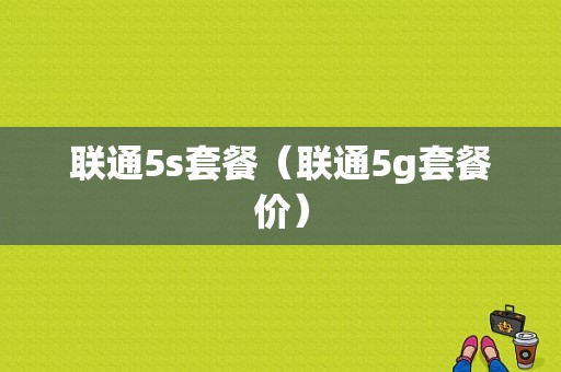 联通5s套餐（联通5g套餐价）