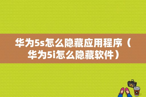 华为5s怎么隐藏应用程序（华为5i怎么隐藏软件）