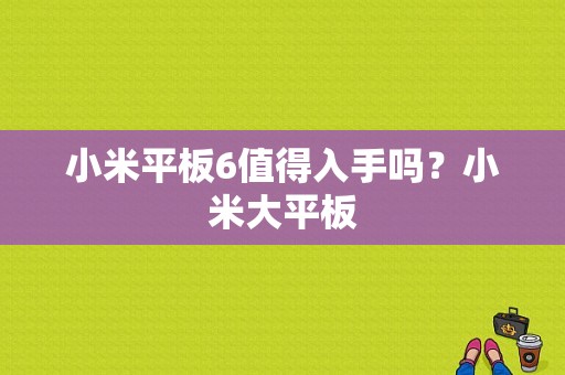 小米平板6值得入手吗？小米大平板