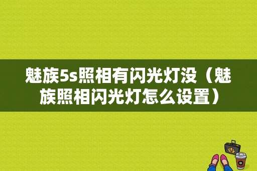 魅族5s照相有闪光灯没（魅族照相闪光灯怎么设置）-图1